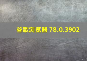 谷歌浏览器 78.0.3902